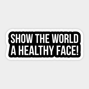 SHOW THE WORLD A HEALTHY FACE! funny saying quote Sticker